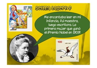 Me encantaba leer en mi
 infancia, fui maestra,
    luego escritora. La
primera mujer que ganó
el ¡Premio Nobel en 1909!
 