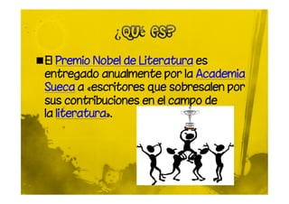 El Premio Nobel de Literatura es
 entregado anualmente por la Academia
 Sueca a «escritores que sobresalen por
 sus contribuciones en el campo de
 la literatura».
 