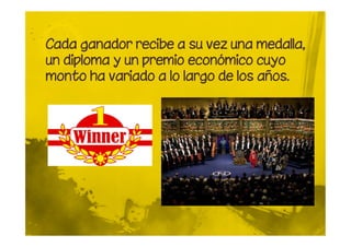 Cada ganador recibe a su vez una medalla,
un diploma y un premio económico cuyo
monto ha variado a lo largo de los años.
 