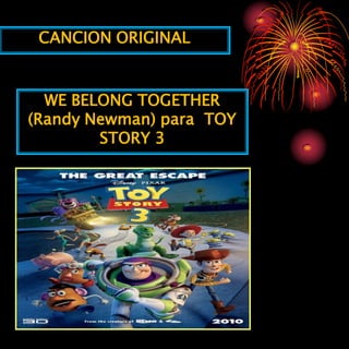 CANCION ORIGINAL


  WE BELONG TOGETHER
(Randy Newman) para TOY
        STORY 3
 
