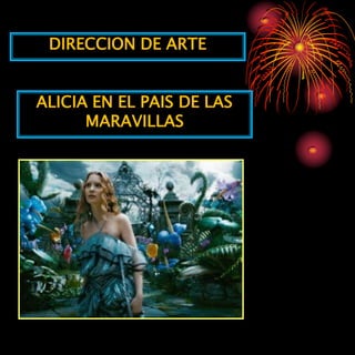 DIRECCION DE ARTE


ALICIA EN EL PAIS DE LAS
      MARAVILLAS
 