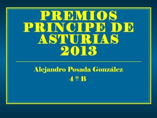 PREMIOS
PRINCIPE DE
ASTURIAS
2013
Alejandro Posada González
4ºB

 