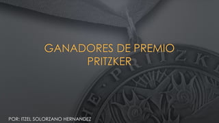 GANADORES DE PREMIO
PRITZKER
POR: ITZEL SOLORZANO HERNANDEZ
 