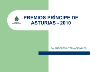 PREMIOS PRÍNCIPE DE
ASTURIAS - 2010
GALARDONES INTERNACIONALES
 