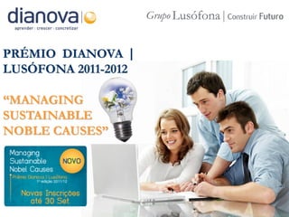 PRÉMIO DIANOVA |
LUSÓFONA 2011-2012

“MANAGING
SUSTAINABLE
NOBLE CAUSES”
 