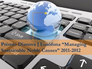 Prémio Dianova | Lusófona “Managing
Sustainable Noble Causes” 2011-2012

Compromisso| Solidariedade| Tolerância| Internaci...