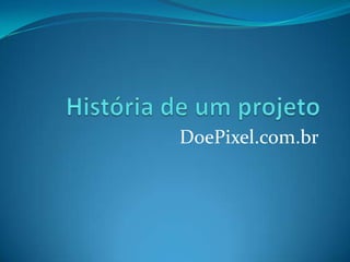 História de um projeto DoePixel.com.br 