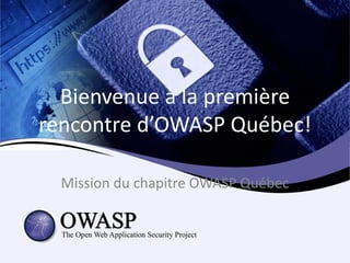 Bienvenue à la première
rencontre d’OWASP Québec!

  Mission du chapitre OWASP Québec
 