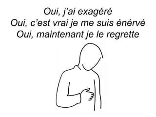 Oui, j’ai exagéré
Oui, c’est vrai je me suis énérvé
Oui, maintenant je le regrette
 