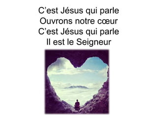 C’est Jésus qui parle
Ouvrons notre cœur
C’est Jésus qui parle
Il est le Seigneur
 