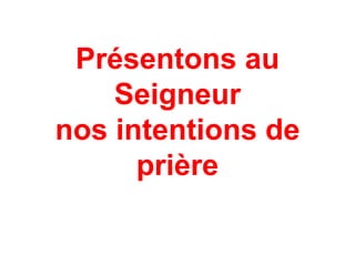 Présentons au
Seigneur
nos intentions de
prière
 