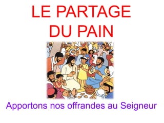 LE PARTAGE
DU PAIN
Apportons nos offrandes au Seigneur
 