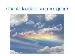 Chant : laudato si ô mi signore
 