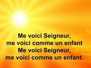 Me voici Seigneur,
me voici comme un enfant
Me voici Seigneur,
me voici comme un enfant.
 