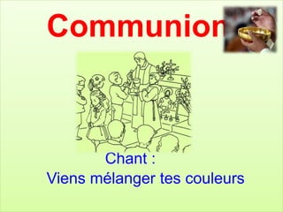 Communion
Chant :
Viens mélanger tes couleurs
 