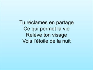 Tu réclames en partage
Ce qui permet la vie
Relève ton visage
Vois l’étoile de la nuit
 