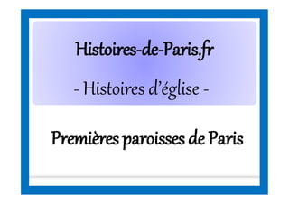 HistoiresHistoires--dede--Paris.frParis.fr
- Histoires d’église -
Premièresparoissesde Paris
 