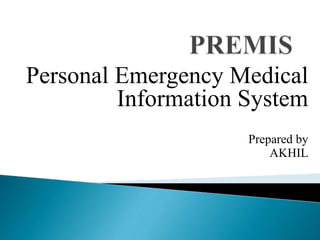 Personal Emergency Medical
Information System
Prepared by
AKHIL
 