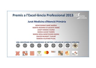 Premis a l’Excel·lència Professional 2013
Jurat Medicina d’Atenció Primària
MONTSERRAT BARÉ MAÑAS
MARTA-ROSARIO D'LACOSTE ...