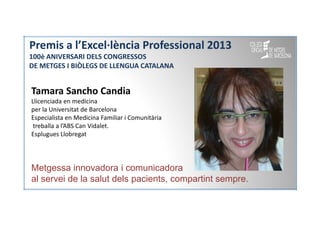 Premis a l’Excel·lència Professional 2013
100è ANIVERSARI DELS CONGRESSOS
DE METGES I BIÒLEGS DE LLENGUA CATALANA

Tamara ...