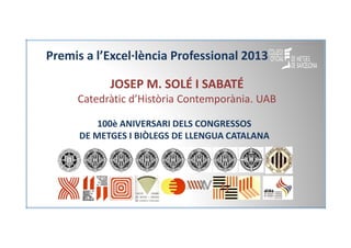 Premis a l’Excel·lència Professional 2013
JOSEP M. SOLÉ I SABATÉ
Catedràtic d’Història Contemporània. UAB
100è ANIVERSARI ...
