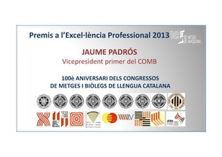 Premis a l’Excel·lència Professional 2013
JAUME PADRÓS
Vicepresident primer del COMB
100è ANIVERSARI DELS CONGRESSOS
DE ME...