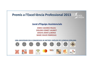 Premis a l’Excel·lència Professional 2013
Jurat d’Equips Assistencials
ENRIC CACERES PALOU
DOLORS COMET JAUMET
JOSEFA JARD...