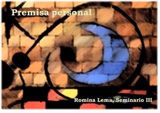 Premisa personal

Romina Lema, Seminario III

 