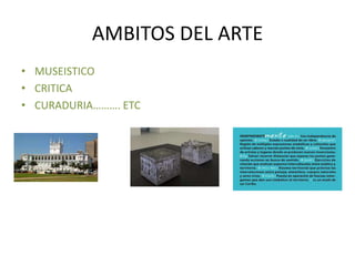 AMBITOS DEL ARTE
• MUSEISTICO
• CRITICA
• CURADURIA………. ETC
 