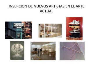 INSERCION DE NUEVOS ARTISTAS EN EL ARTE
               ACTUAL
 