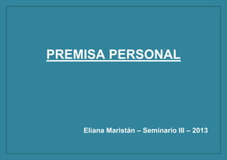 PREMISA PERSONAL

Eliana Maristán – Seminario III – 2013

 
