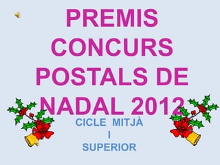PREMIS
 CONCURS
POSTALS DE
NADAL 2012
   CICLE MITJÀ
        I
    SUPERIOR
 