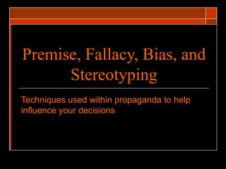 Premise, Fallacy, Bias, and Stereotyping Techniques used within propaganda to help influence your decisions 