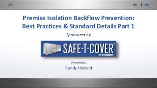 Sponsored by
Randy Holland
Premise Isolation Backflow Prevention:
Best Practices & Standard Details Part 1
Presented by
 