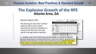 TheexplosivegrowthoftheRPZ
The Explosive Growth of the RPZ
Atlanta Area, GA
Roswell, August, 2014
The drawings for the indoor method
explicitly address drain system
requirements and force designers to
reconcile the flood rate risks with
specific drainage system capacities
Premise Isolation: Best Practices & Standard Details
 
