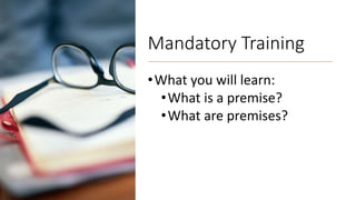 Mandatory Training
•What you will learn:
•What is a premise?
•What are premises?
 