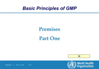 Module 9 | Slide 1 of 46 2012
Premises
Part One
Basic Principles of GMP
12
 