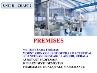 PREMISES
UNIT II – CHAPT 2
Ms. TENY SARA THOMAS
MOUNT ZION COLLEGE OF PHARMACEUTICAL
SCIENCES AND RESEARCH, ADOOR, KERALA
ASSISTANT PROFESSOR
B.PHARM SIXTH SEMESTER
PHARMACEUTICAL QUALITY ASSURANCE
 