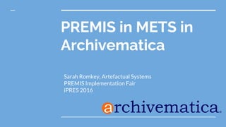 PREMIS in METS in
Archivematica
Sarah Romkey, Artefactual Systems
PREMIS Implementation Fair
iPRES 2016
 