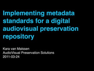 Implementing metadata
standards for a digital
audiovisual preservation
repository
Kara van Malssen
AudioVisual Preservation Solutions
2011-03-24
 