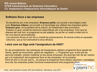 IES Jaume Balmes  CFGS Administració de Sistemes Informàtics C3. Implantació d'Aplicacions Informàtiques de Gestió Software lliure És obert, disposes del codi font. La millor manera d'aprendre a programar és tenir a 