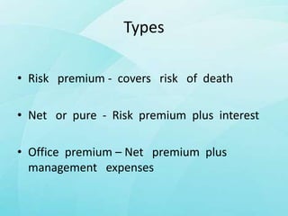 Types
• Risk premium - covers risk of death
• Net or pure - Risk premium plus interest
• Office premium – Net premium plus
management expenses
 