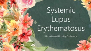 Systemic
Lupus
Erythematosus
Morbidity and Mortality Conference
 
