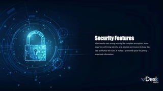 vDesk.works uses strong security like complete encryption, many
steps for confirming identity, and detailed permissions to keep data
safe and follow the rules. It makes a protected space for getting
important information.
Security Features
 