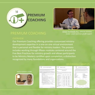 PREMIUM COACHING
OVERVIEW
Latest Revision: August 2012 Page 1 of 1 Copyright 2012 BreakThru Fundraising
Module 4B Used by Permission
Latest Revision: August 2012 Page 2 of 17 Copyright 2012 BreakThru Fundraising
Module 15D Used With PermissionModule 15D Used With Permission
Latest Revision: July 2013 Copyright 2013 BreakThruFundraising.com
Used with permission
DELIVERABLE SAMPLES
PREMIUM
COACHING
PREMIUM
COACHING
 
