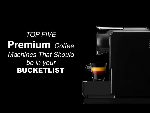 Top Five Premium Coffee Machines That Should Be In Your Bucketlist
