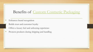 Benefits of Custom Cosmetic Packaging
• Enhances brand recognition
• Builds trust and customer loyalty
• Offers a luxury feel and unboxing experience
• Protects products during shipping and handling
 