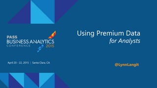 Using Premium Data
for Analysts
April 20 - 22, 2015 | Santa Clara, CA
@LynnLangit
 