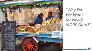 5
“Why Do
We Want
(or Need)
MORE Data?”
 