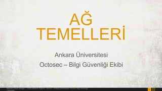 AĞ
TEMELLERĠ
Ankara Üniversitesi
Octosec – Bilgi Güvenliği Ekibi

Mehmet Caner Köroğlu – Temel Network Eğitimi – Sunum – Ankara Universitesi Octosec Bilgi Güvenliği
Topluluğu

1

38

 